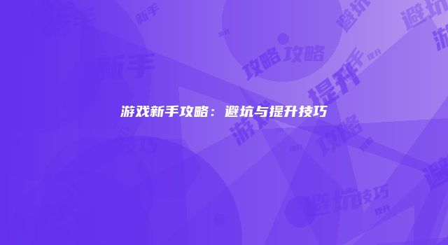 游戏新手攻略：避坑与提升技巧