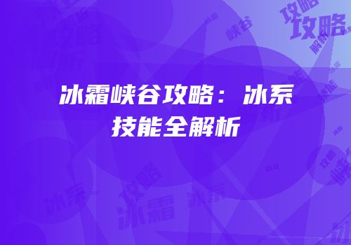 冰霜峡谷攻略：冰系技能全解析