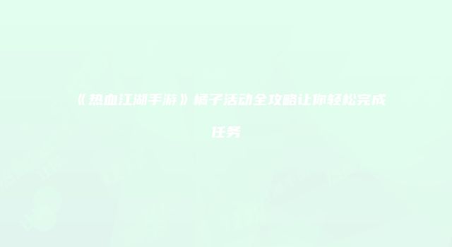 《热血江湖手游》橘子活动全攻略让你轻松完成任务