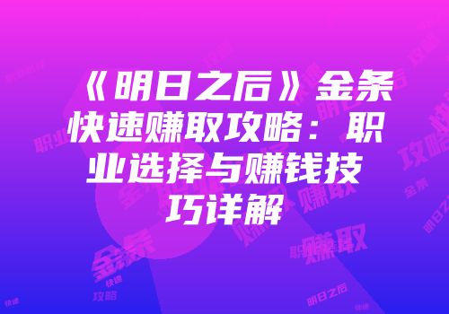 《明日之后》金条快速赚取攻略：职业选择与赚钱技巧详解