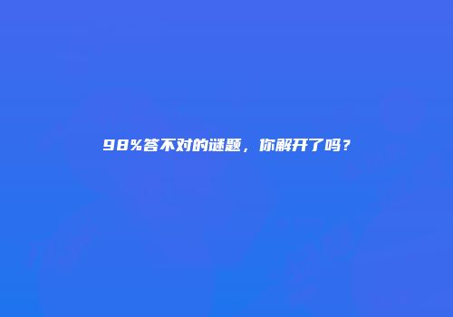 98%答不对的谜题，你解开了吗？