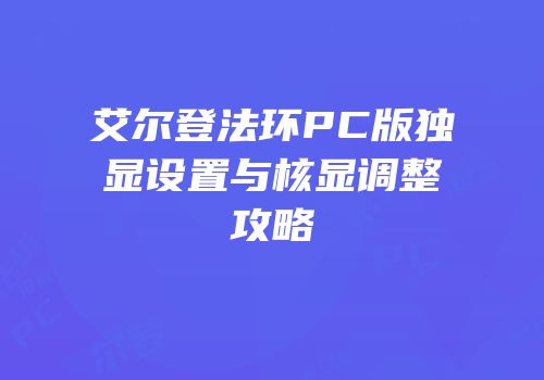 艾尔登法环PC版独显设置与核显调整攻略