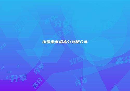 沙漠金字塔高分攻略分享