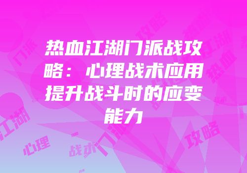 热血江湖门派战攻略：心理战术应用提升战斗时的应变能力