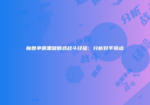 魔兽争霸黑暗魅惑战斗经验：分析对手弱点