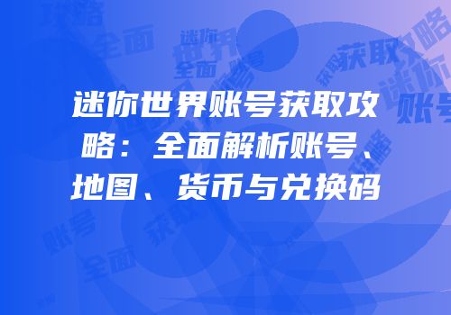 迷你世界账号获取攻略：全面解析账号、地图、货币与兑换码