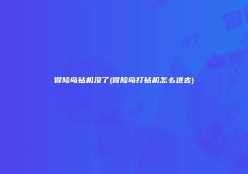 冒险岛钻机没了(冒险岛打钻机怎么进去)