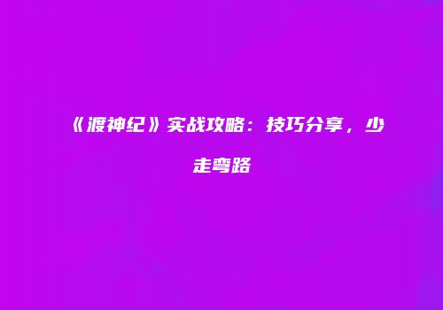 《渡神纪》实战攻略：技巧分享，少走弯路