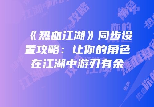 《热血江湖》同步设置攻略:让你的角色在江湖中游刃有余