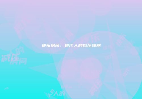 快乐房间：现代人的减压神器