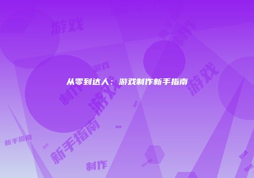 从零到达人：游戏制作新手指南