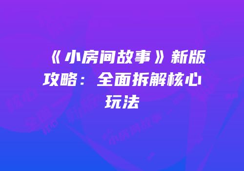 《小房间故事》新版攻略：全面拆解核心玩法