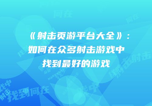 《射击页游平台大全》：如何在众多射击游戏中找到最好的游戏