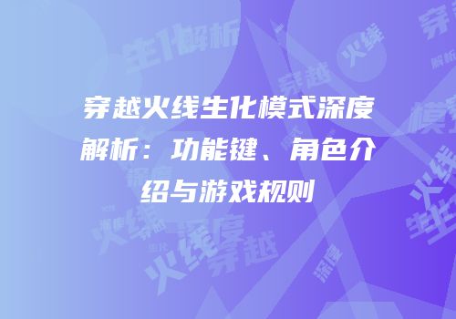 穿越火线生化模式深度解析：功能键、角色介绍与游戏规则