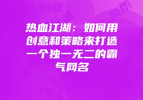 热血江湖：如何用创意和策略来打造一个独一无二的霸气网名