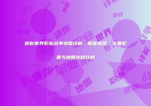 迷你世界职业战争地图详解：职业选择、装备配置与地图存档攻略