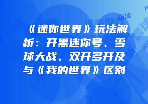 《迷你世界》玩法解析：开黑迷你号、雪球大战、双开多开及与《我的世界》区别
