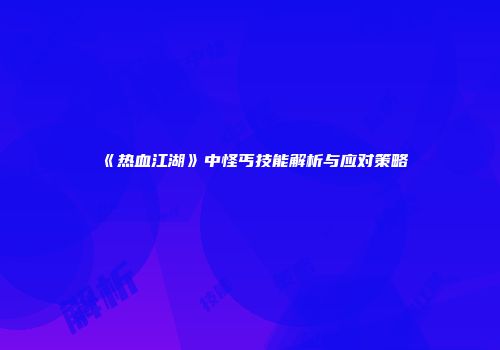 《热血江湖》中怪丐技能解析与应对策略