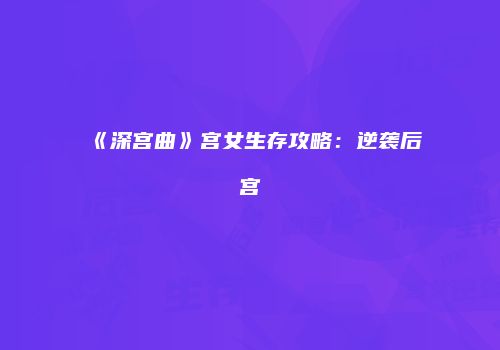 《深宫曲》宫女生存攻略：逆袭后宫