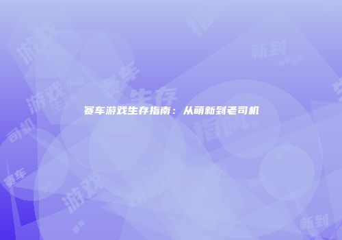 赛车游戏生存指南：从萌新到老司机