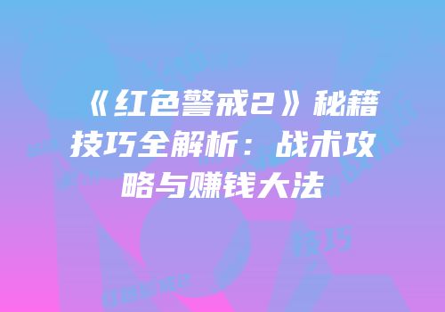 《红色警戒2》秘籍技巧全解析：战术攻略与赚钱大法