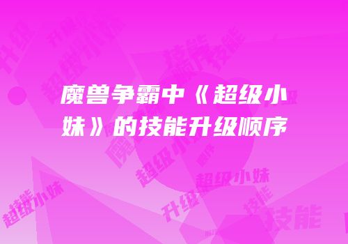 魔兽争霸中《超级小妹》的技能升级顺序