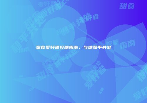 甜食爱好者控糖指南：与糖和平共处