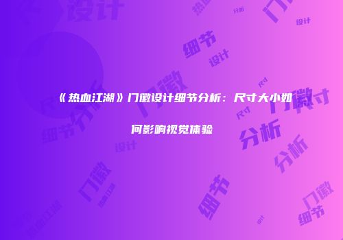 《热血江湖》门徽设计细节分析：尺寸大小如何影响视觉体验