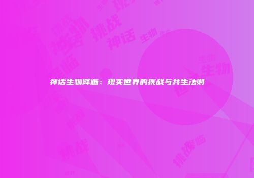 神话生物降临：现实世界的挑战与共生法则