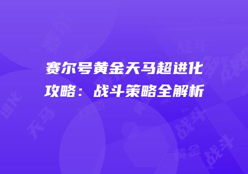 赛尔号黄金天马超进化攻略：战斗策略全解析