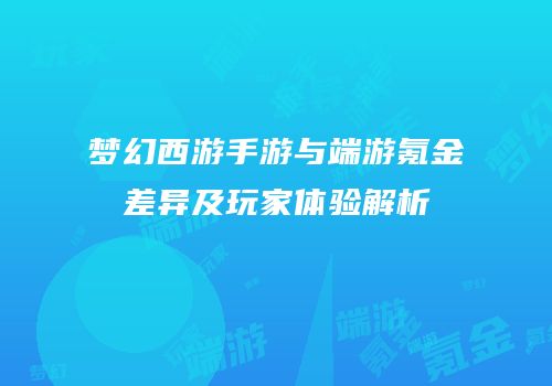 梦幻西游手游与端游氪金差异及玩家体验解析