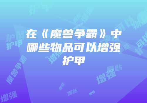 在《魔兽争霸》中哪些物品可以增强护甲