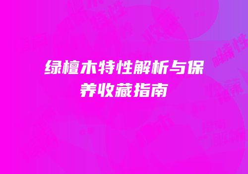 绿檀木特性解析与保养收藏指南