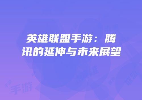 英雄联盟手游：腾讯的延伸与未来展望