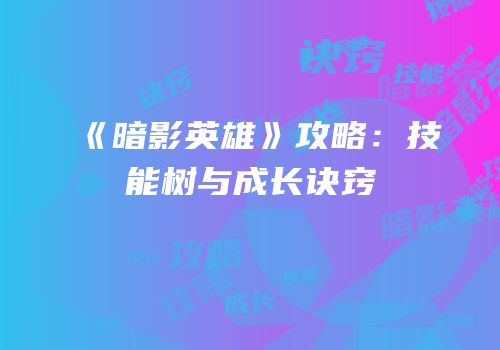 《暗影英雄》攻略：技能树与成长诀窍