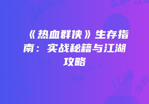 《热血群侠》生存指南：实战秘籍与江湖攻略