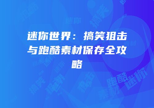 迷你世界：搞笑狙击与跑酷素材保存全攻略