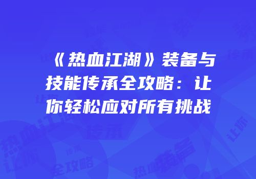 《热血江湖》装备与技能传承全攻略：让你轻松应对所有挑战