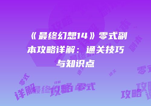 《最终幻想14》零式副本攻略详解：通关技巧与知识点