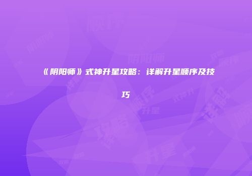 《阴阳师》式神升星攻略：详解升星顺序及技巧