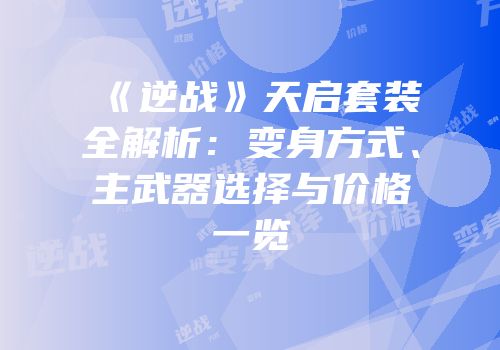 《逆战》天启套装全解析：变身方式、主武器选择与价格一览
