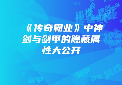 《传奇霸业》中神剑与剑甲的隐藏属性大公开