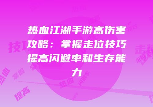 热血江湖手游高伤害攻略：掌握走位技巧提高闪避率和生存能力