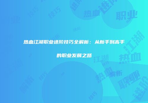 热血江湖职业进阶技巧全解析：从新手到高手的职业发展之路