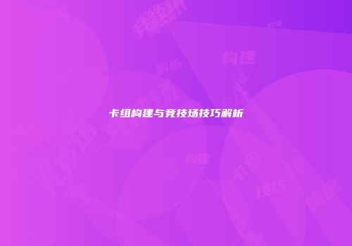 卡组构建与竞技场技巧解析