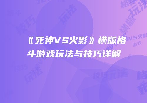 《死神VS火影》横版格斗游戏玩法与技巧详解