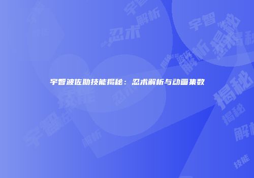 宇智波佐助技能揭秘：忍术解析与动画集数
