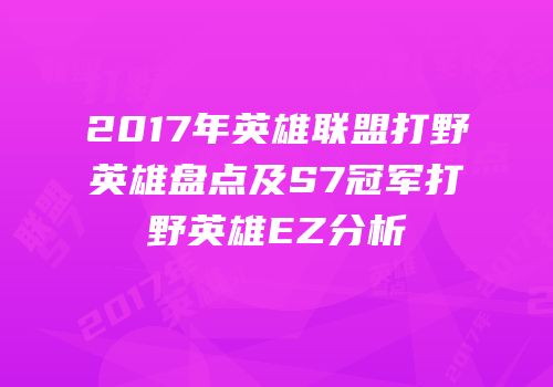 2017年英雄联盟打野英雄盘点及S7冠军打野英雄EZ分析