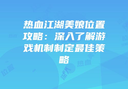 热血江湖美娘位置攻略：深入了解游戏机制制定最佳策略