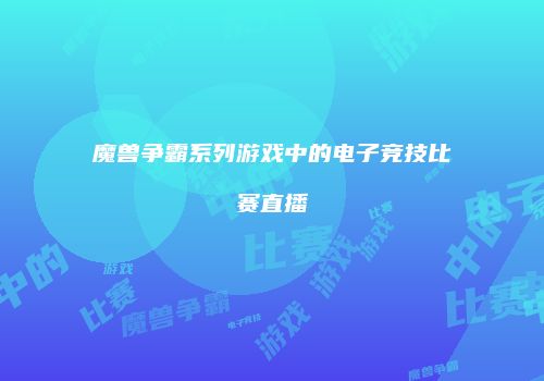 魔兽争霸系列游戏中的电子竞技比赛直播